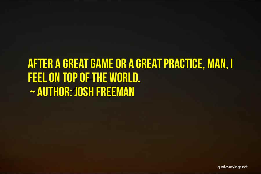 Josh Freeman Quotes: After A Great Game Or A Great Practice, Man, I Feel On Top Of The World.