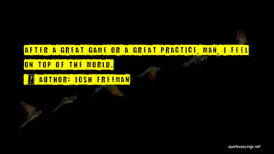 Josh Freeman Quotes: After A Great Game Or A Great Practice, Man, I Feel On Top Of The World.