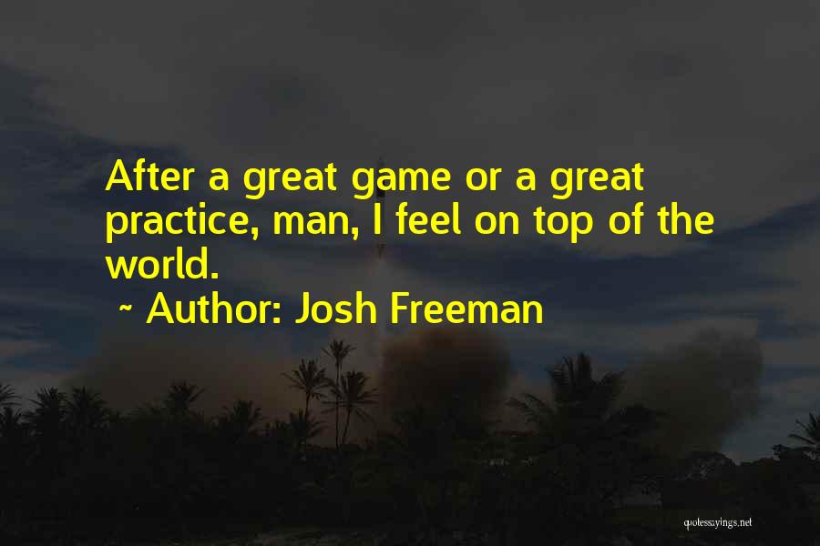 Josh Freeman Quotes: After A Great Game Or A Great Practice, Man, I Feel On Top Of The World.