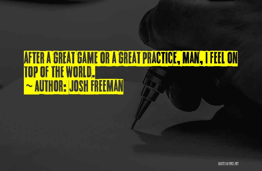 Josh Freeman Quotes: After A Great Game Or A Great Practice, Man, I Feel On Top Of The World.
