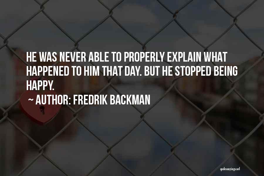 Fredrik Backman Quotes: He Was Never Able To Properly Explain What Happened To Him That Day. But He Stopped Being Happy.