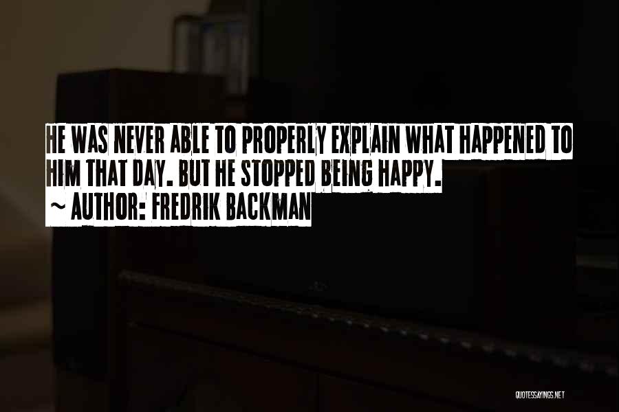 Fredrik Backman Quotes: He Was Never Able To Properly Explain What Happened To Him That Day. But He Stopped Being Happy.