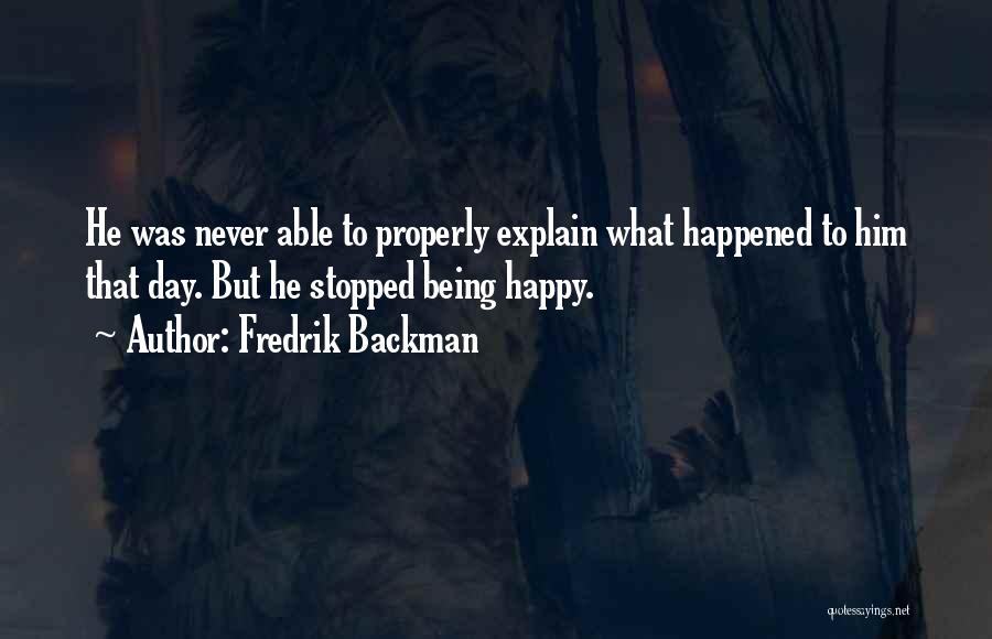 Fredrik Backman Quotes: He Was Never Able To Properly Explain What Happened To Him That Day. But He Stopped Being Happy.