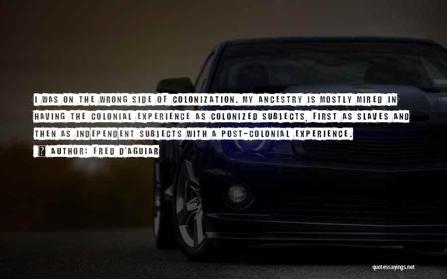 Fred D'Aguiar Quotes: I Was On The Wrong Side Of Colonization. My Ancestry Is Mostly Mired In Having The Colonial Experience As Colonized