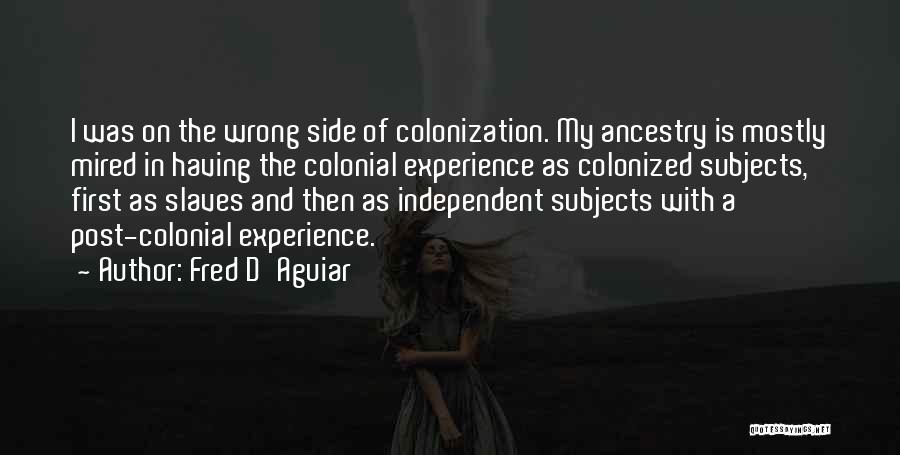 Fred D'Aguiar Quotes: I Was On The Wrong Side Of Colonization. My Ancestry Is Mostly Mired In Having The Colonial Experience As Colonized