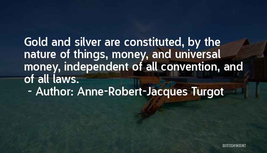 Anne-Robert-Jacques Turgot Quotes: Gold And Silver Are Constituted, By The Nature Of Things, Money, And Universal Money, Independent Of All Convention, And Of