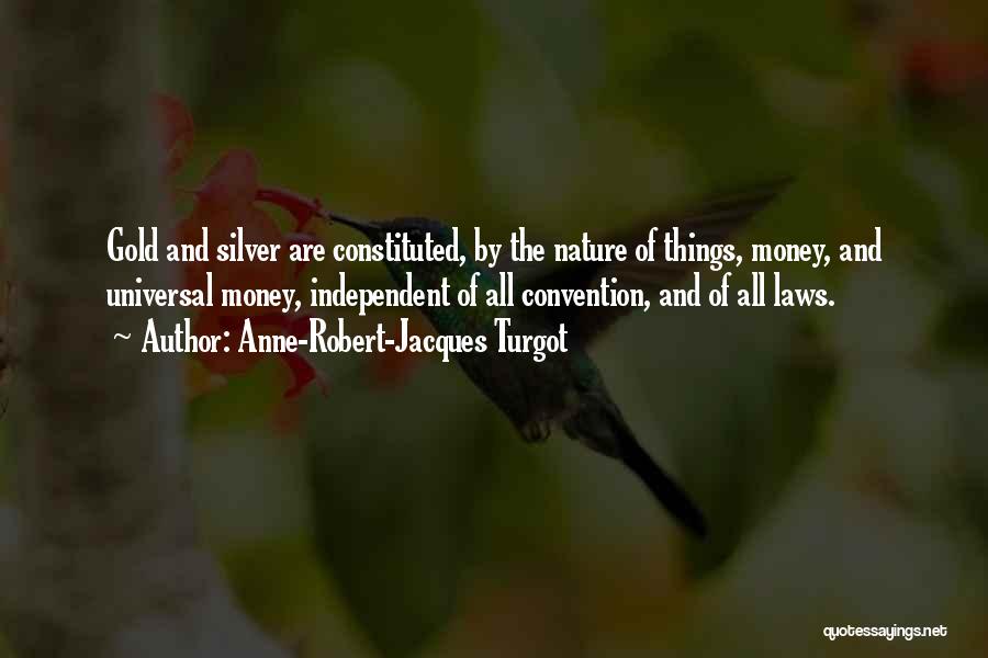 Anne-Robert-Jacques Turgot Quotes: Gold And Silver Are Constituted, By The Nature Of Things, Money, And Universal Money, Independent Of All Convention, And Of