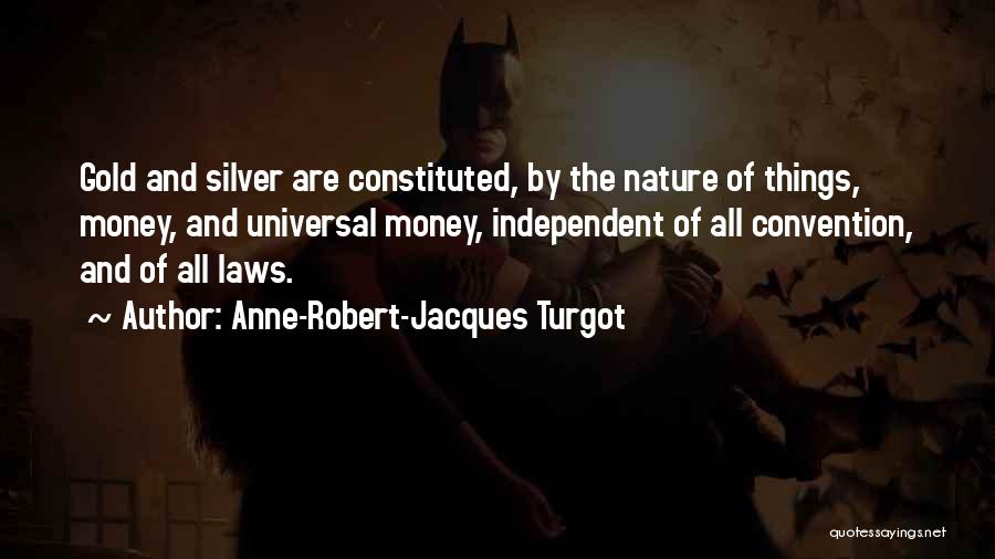 Anne-Robert-Jacques Turgot Quotes: Gold And Silver Are Constituted, By The Nature Of Things, Money, And Universal Money, Independent Of All Convention, And Of