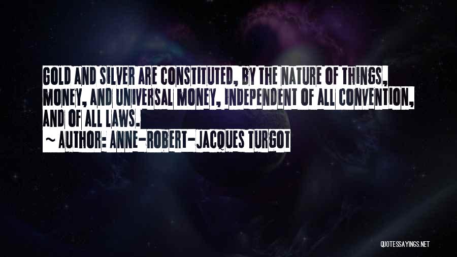 Anne-Robert-Jacques Turgot Quotes: Gold And Silver Are Constituted, By The Nature Of Things, Money, And Universal Money, Independent Of All Convention, And Of