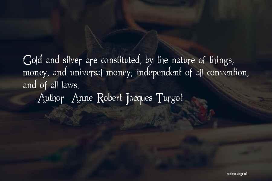 Anne-Robert-Jacques Turgot Quotes: Gold And Silver Are Constituted, By The Nature Of Things, Money, And Universal Money, Independent Of All Convention, And Of