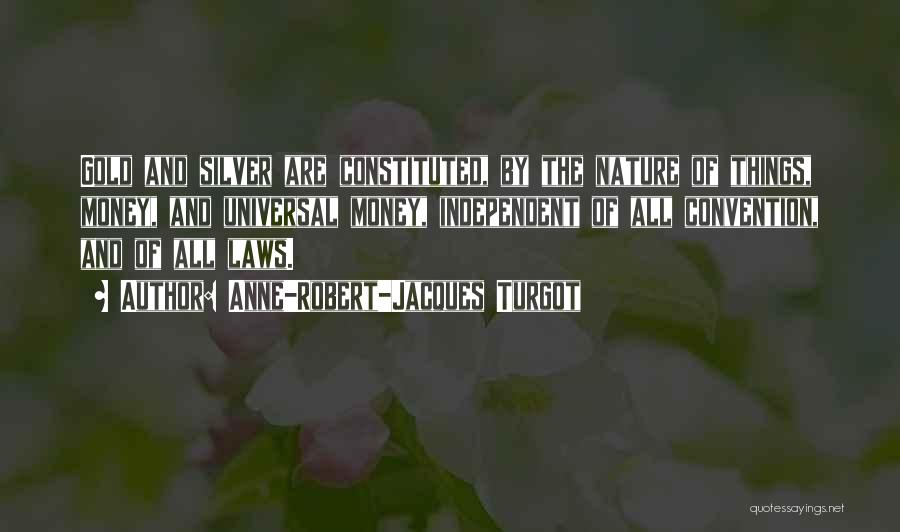 Anne-Robert-Jacques Turgot Quotes: Gold And Silver Are Constituted, By The Nature Of Things, Money, And Universal Money, Independent Of All Convention, And Of