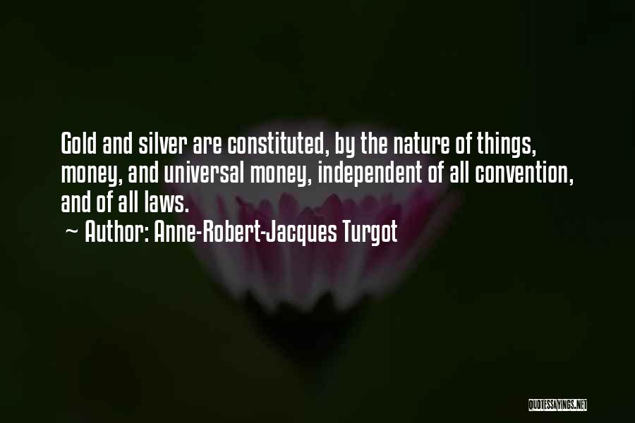 Anne-Robert-Jacques Turgot Quotes: Gold And Silver Are Constituted, By The Nature Of Things, Money, And Universal Money, Independent Of All Convention, And Of