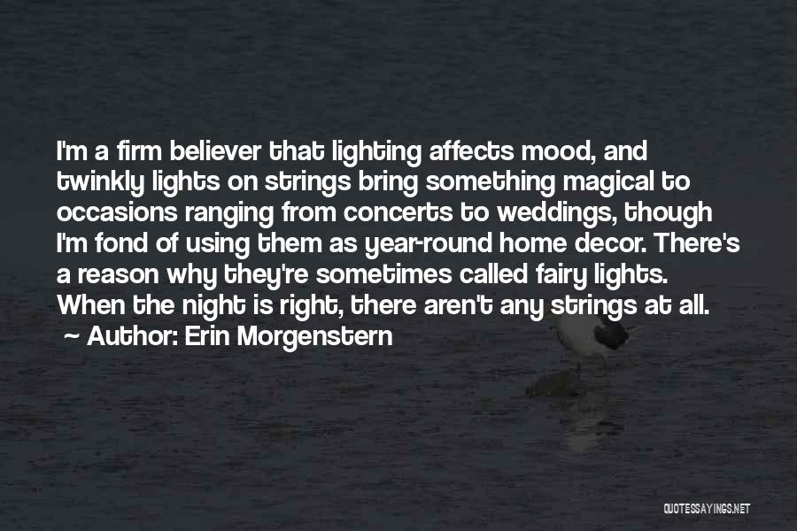 Erin Morgenstern Quotes: I'm A Firm Believer That Lighting Affects Mood, And Twinkly Lights On Strings Bring Something Magical To Occasions Ranging From