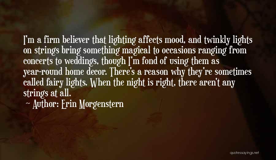 Erin Morgenstern Quotes: I'm A Firm Believer That Lighting Affects Mood, And Twinkly Lights On Strings Bring Something Magical To Occasions Ranging From