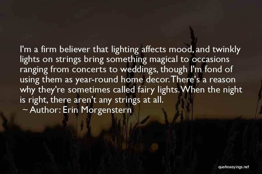 Erin Morgenstern Quotes: I'm A Firm Believer That Lighting Affects Mood, And Twinkly Lights On Strings Bring Something Magical To Occasions Ranging From