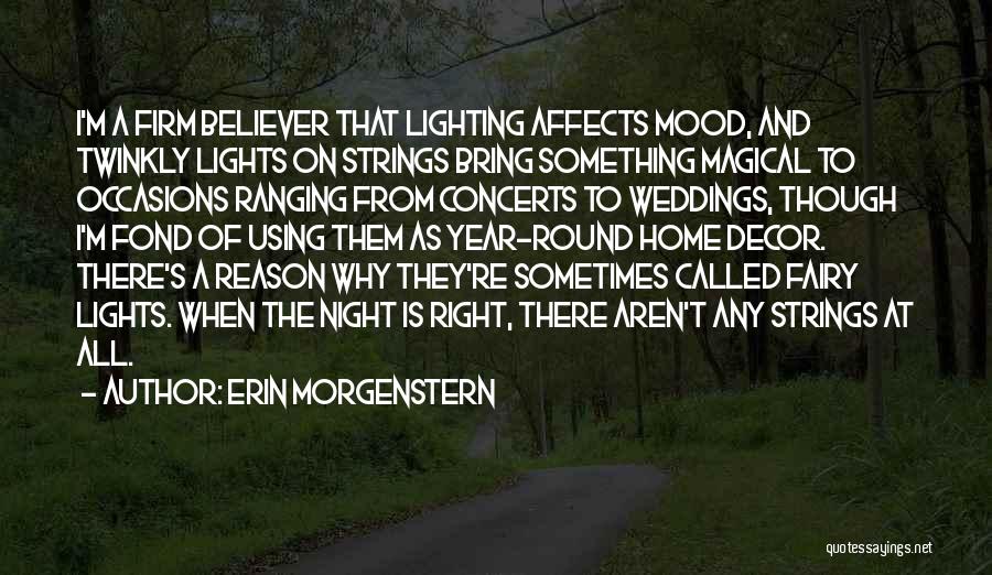 Erin Morgenstern Quotes: I'm A Firm Believer That Lighting Affects Mood, And Twinkly Lights On Strings Bring Something Magical To Occasions Ranging From