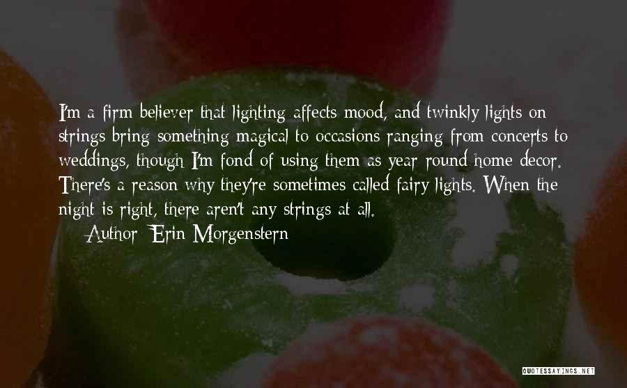 Erin Morgenstern Quotes: I'm A Firm Believer That Lighting Affects Mood, And Twinkly Lights On Strings Bring Something Magical To Occasions Ranging From