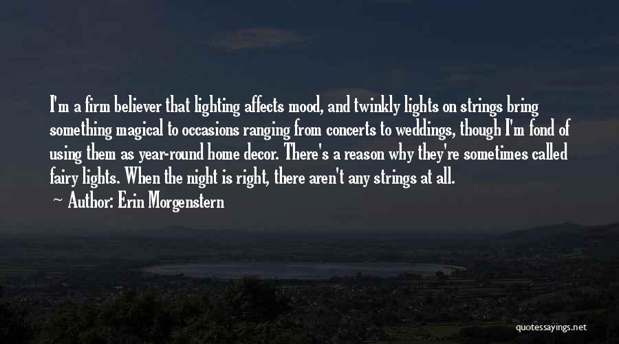 Erin Morgenstern Quotes: I'm A Firm Believer That Lighting Affects Mood, And Twinkly Lights On Strings Bring Something Magical To Occasions Ranging From