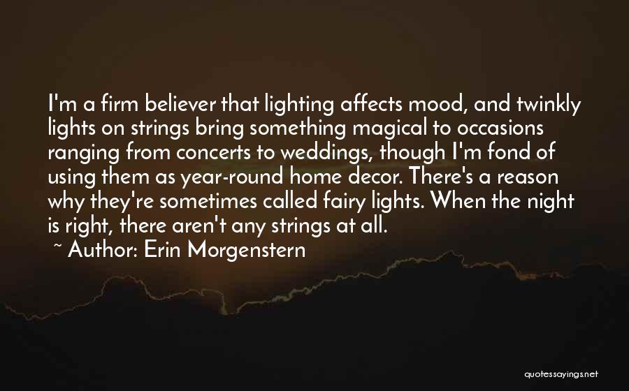 Erin Morgenstern Quotes: I'm A Firm Believer That Lighting Affects Mood, And Twinkly Lights On Strings Bring Something Magical To Occasions Ranging From