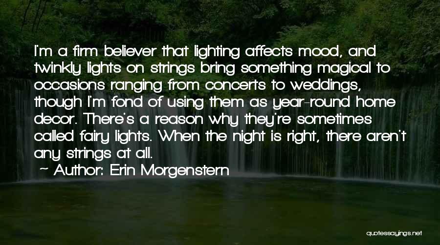 Erin Morgenstern Quotes: I'm A Firm Believer That Lighting Affects Mood, And Twinkly Lights On Strings Bring Something Magical To Occasions Ranging From