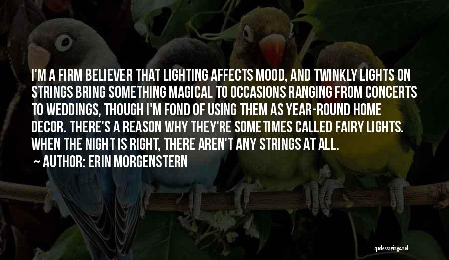 Erin Morgenstern Quotes: I'm A Firm Believer That Lighting Affects Mood, And Twinkly Lights On Strings Bring Something Magical To Occasions Ranging From