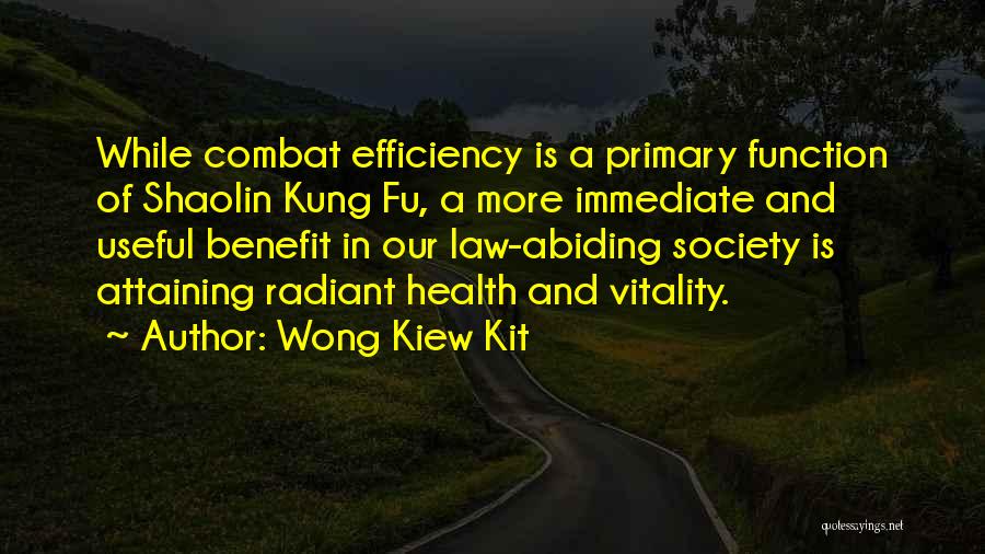 Wong Kiew Kit Quotes: While Combat Efficiency Is A Primary Function Of Shaolin Kung Fu, A More Immediate And Useful Benefit In Our Law-abiding