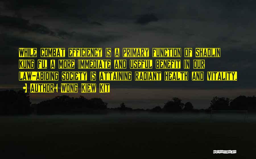 Wong Kiew Kit Quotes: While Combat Efficiency Is A Primary Function Of Shaolin Kung Fu, A More Immediate And Useful Benefit In Our Law-abiding