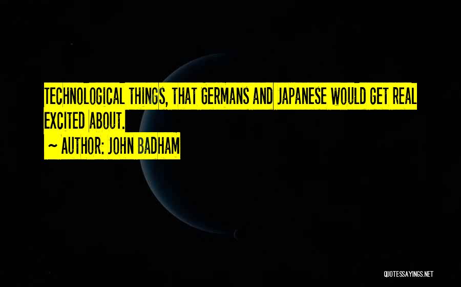 John Badham Quotes: Technological Things, That Germans And Japanese Would Get Real Excited About.