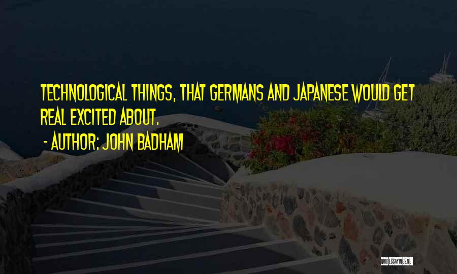 John Badham Quotes: Technological Things, That Germans And Japanese Would Get Real Excited About.