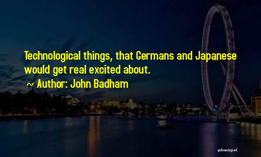 John Badham Quotes: Technological Things, That Germans And Japanese Would Get Real Excited About.