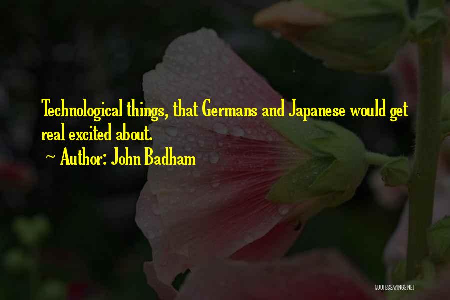 John Badham Quotes: Technological Things, That Germans And Japanese Would Get Real Excited About.