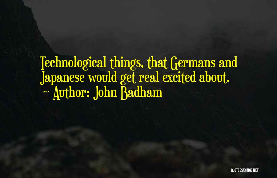John Badham Quotes: Technological Things, That Germans And Japanese Would Get Real Excited About.
