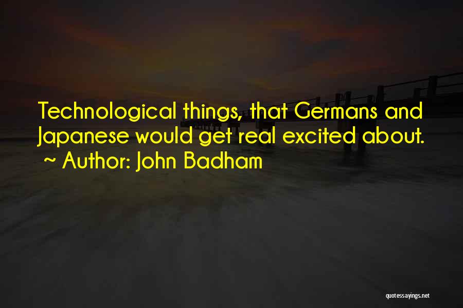 John Badham Quotes: Technological Things, That Germans And Japanese Would Get Real Excited About.