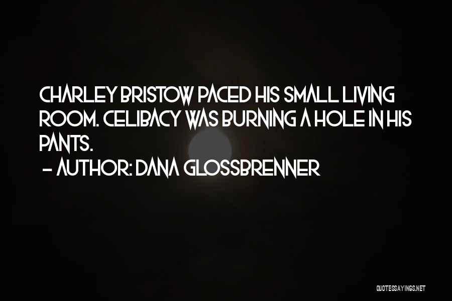 Dana Glossbrenner Quotes: Charley Bristow Paced His Small Living Room. Celibacy Was Burning A Hole In His Pants.