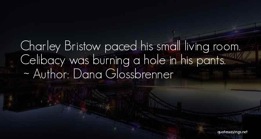 Dana Glossbrenner Quotes: Charley Bristow Paced His Small Living Room. Celibacy Was Burning A Hole In His Pants.