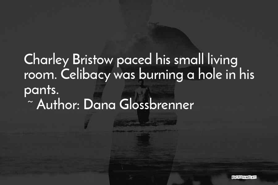 Dana Glossbrenner Quotes: Charley Bristow Paced His Small Living Room. Celibacy Was Burning A Hole In His Pants.