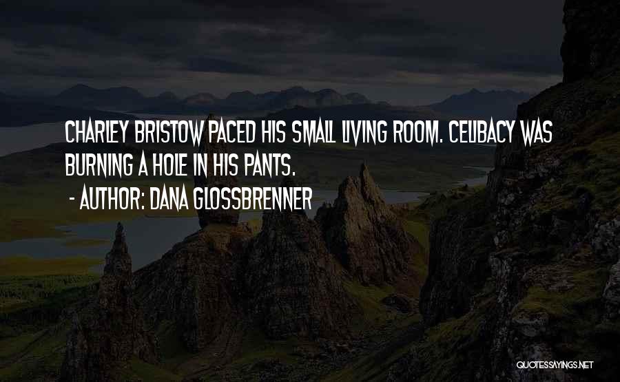 Dana Glossbrenner Quotes: Charley Bristow Paced His Small Living Room. Celibacy Was Burning A Hole In His Pants.