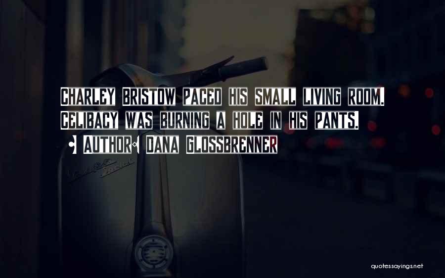 Dana Glossbrenner Quotes: Charley Bristow Paced His Small Living Room. Celibacy Was Burning A Hole In His Pants.