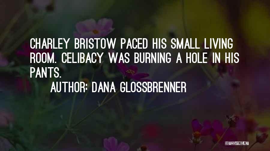 Dana Glossbrenner Quotes: Charley Bristow Paced His Small Living Room. Celibacy Was Burning A Hole In His Pants.