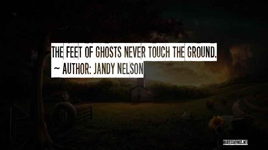 Jandy Nelson Quotes: The Feet Of Ghosts Never Touch The Ground.