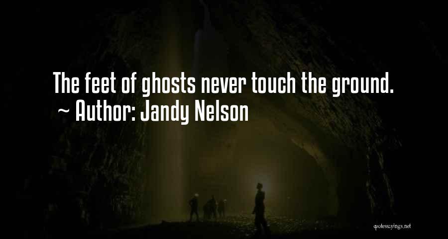 Jandy Nelson Quotes: The Feet Of Ghosts Never Touch The Ground.