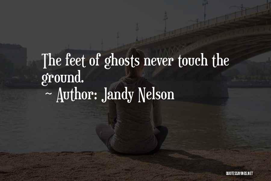 Jandy Nelson Quotes: The Feet Of Ghosts Never Touch The Ground.