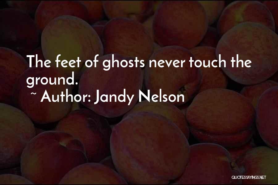 Jandy Nelson Quotes: The Feet Of Ghosts Never Touch The Ground.