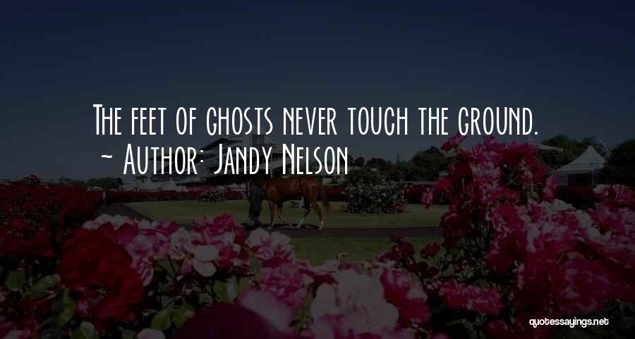 Jandy Nelson Quotes: The Feet Of Ghosts Never Touch The Ground.