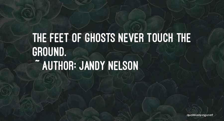 Jandy Nelson Quotes: The Feet Of Ghosts Never Touch The Ground.