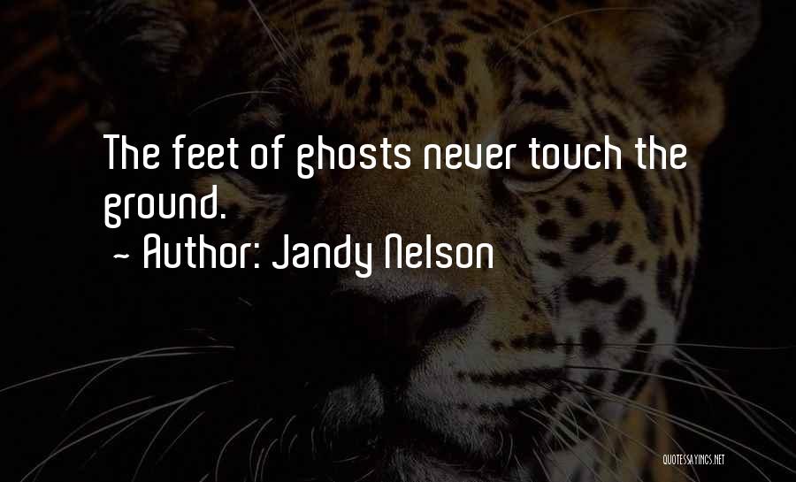 Jandy Nelson Quotes: The Feet Of Ghosts Never Touch The Ground.