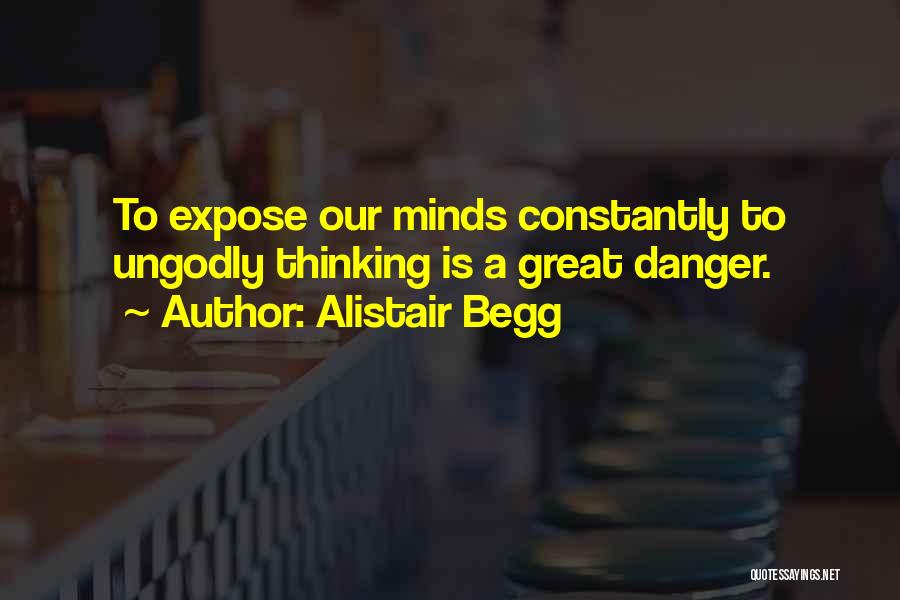 Alistair Begg Quotes: To Expose Our Minds Constantly To Ungodly Thinking Is A Great Danger.