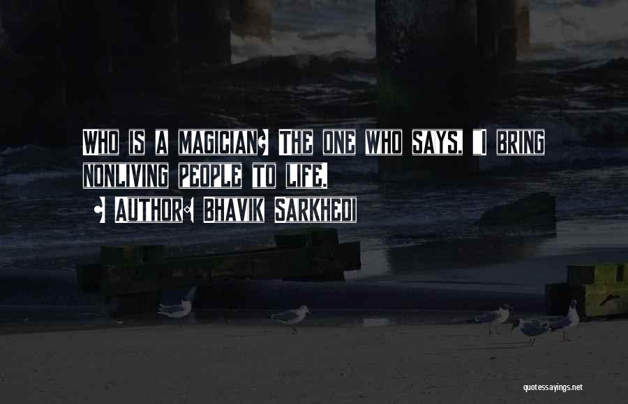 Bhavik Sarkhedi Quotes: Who Is A Magician? The One Who Says, I Bring Nonliving People To Life.