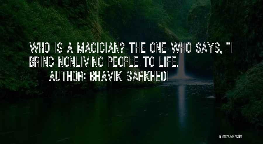 Bhavik Sarkhedi Quotes: Who Is A Magician? The One Who Says, I Bring Nonliving People To Life.