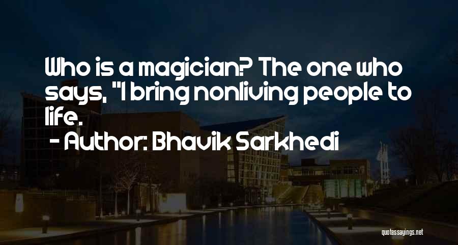 Bhavik Sarkhedi Quotes: Who Is A Magician? The One Who Says, I Bring Nonliving People To Life.